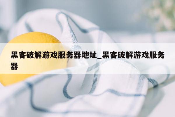 黑客破解游戏服务器地址_黑客破解游戏服务器