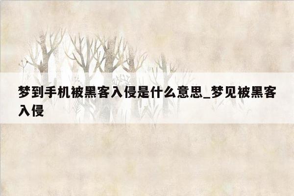 梦到手机被黑客入侵是什么意思_梦见被黑客入侵