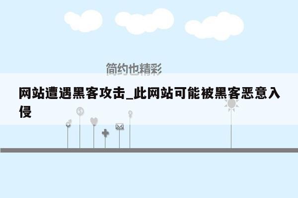 网站遭遇黑客攻击_此网站可能被黑客恶意入侵