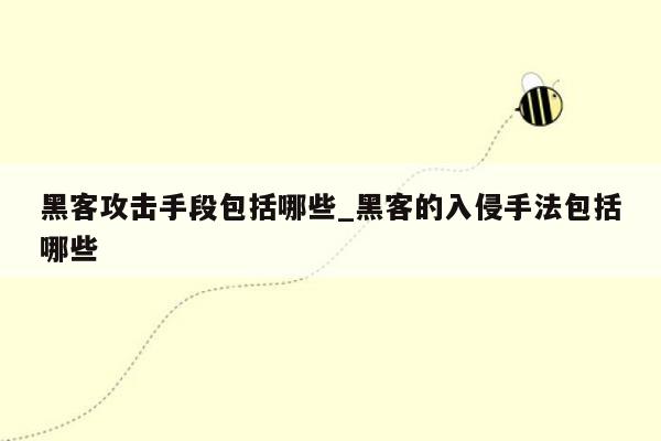 黑客攻击手段包括哪些_黑客的入侵手法包括哪些