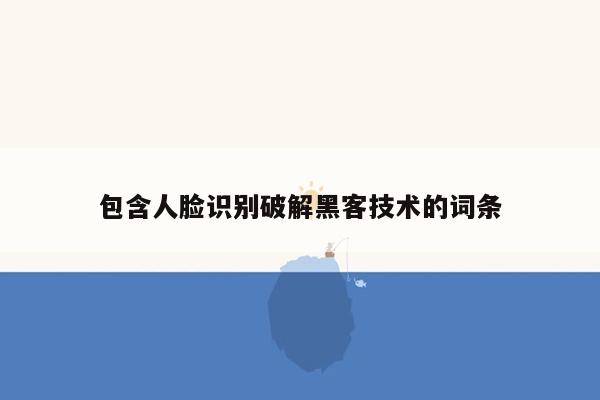 包含人脸识别破解黑客技术的词条