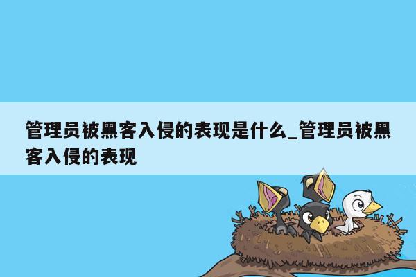 管理员被黑客入侵的表现是什么_管理员被黑客入侵的表现