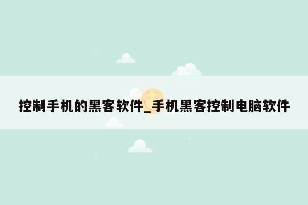 控制手机的黑客软件_手机黑客控制电脑软件