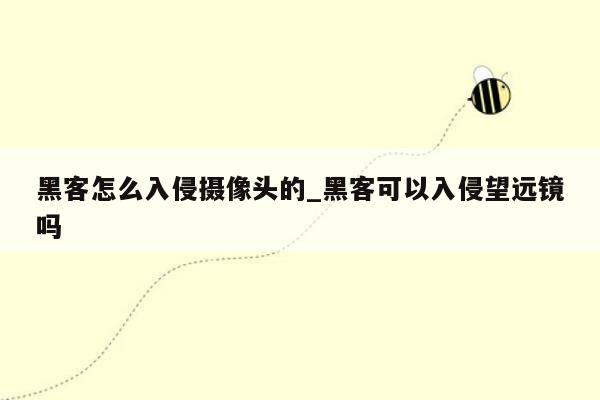 黑客怎么入侵摄像头的_黑客可以入侵望远镜吗