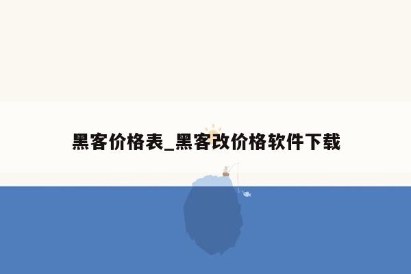 黑客价格表_黑客改价格软件下载