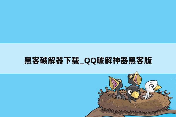 黑客破解器下载_QQ破解神器黑客版