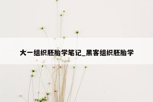 大一组织胚胎学笔记_黑客组织胚胎学