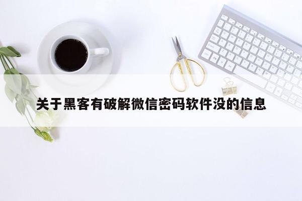 关于黑客有破解微信密码软件没的信息