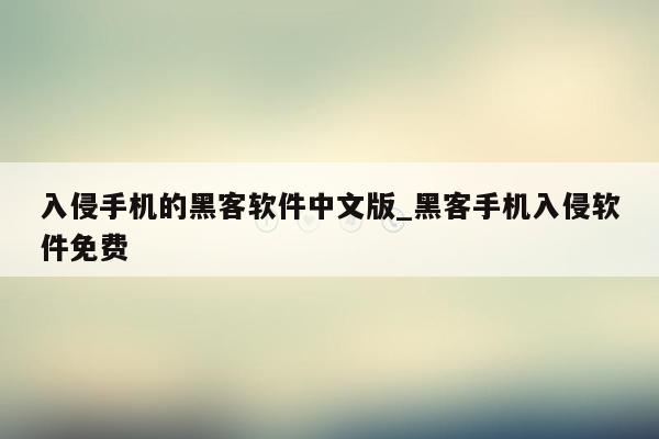 入侵手机的黑客软件中文版_黑客手机入侵软件免费