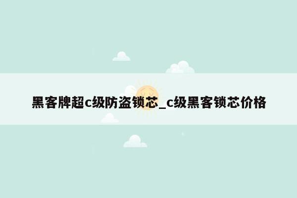 黑客牌超c级防盗锁芯_c级黑客锁芯价格