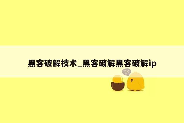 黑客破解技术_黑客破解黑客破解ip