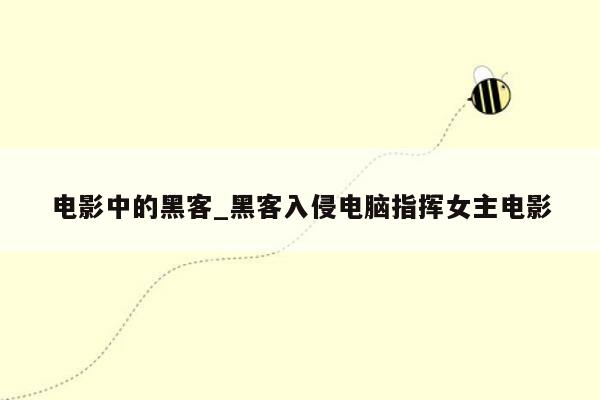 电影中的黑客_黑客入侵电脑指挥女主电影