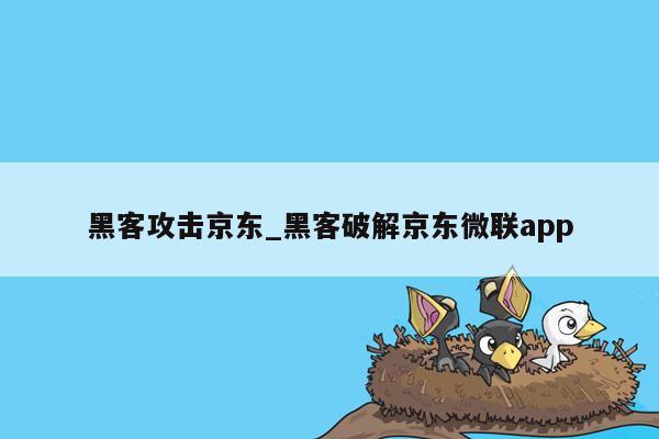 黑客攻击京东_黑客破解京东微联app