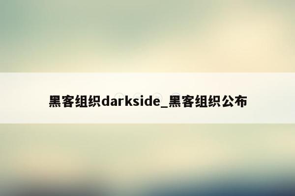 黑客组织darkside_黑客组织公布