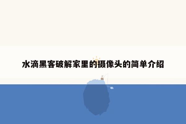 水滴黑客破解家里的摄像头的简单介绍