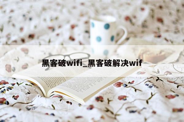 黑客破wifi_黑客破解决wif