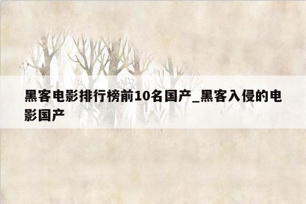 黑客电影排行榜前10名国产_黑客入侵的电影国产