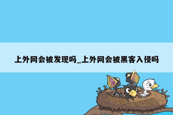 上外网会被发现吗_上外网会被黑客入侵吗