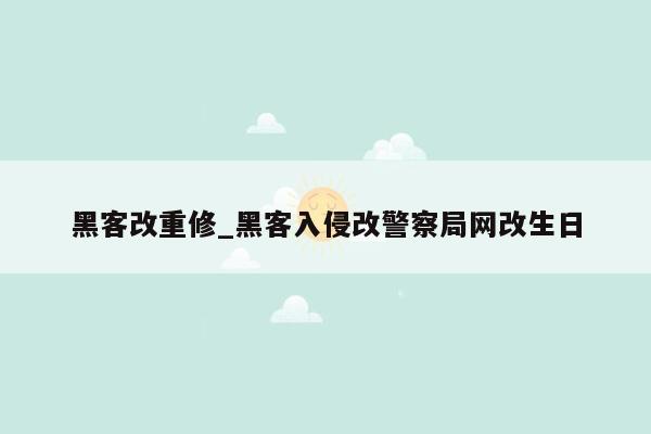 黑客改重修_黑客入侵改警察局网改生日