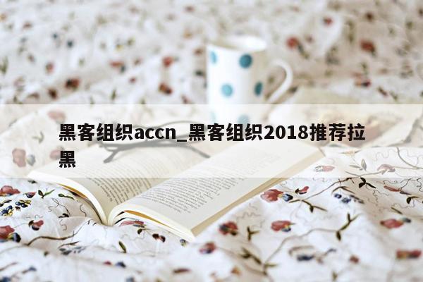 黑客组织accn_黑客组织2018推荐拉黑