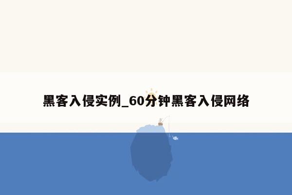 黑客入侵实例_60分钟黑客入侵网络