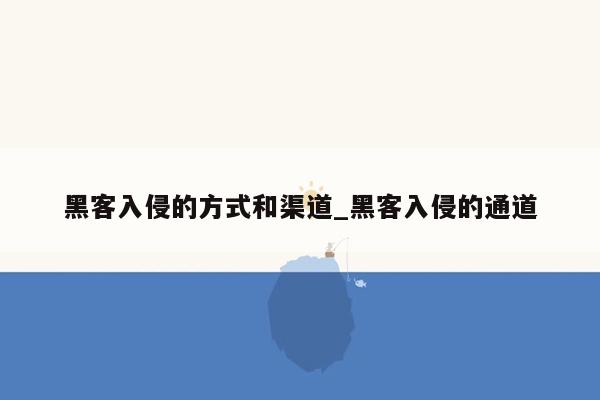 黑客入侵的方式和渠道_黑客入侵的通道