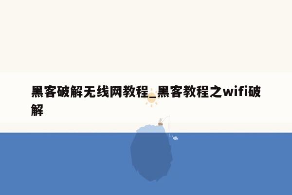 黑客破解无线网教程_黑客教程之wifi破解