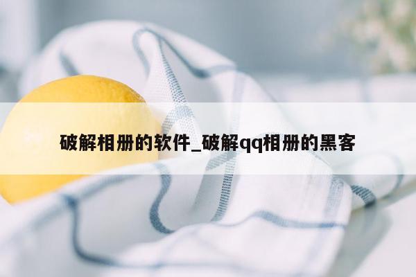 破解相册的软件_破解qq相册的黑客