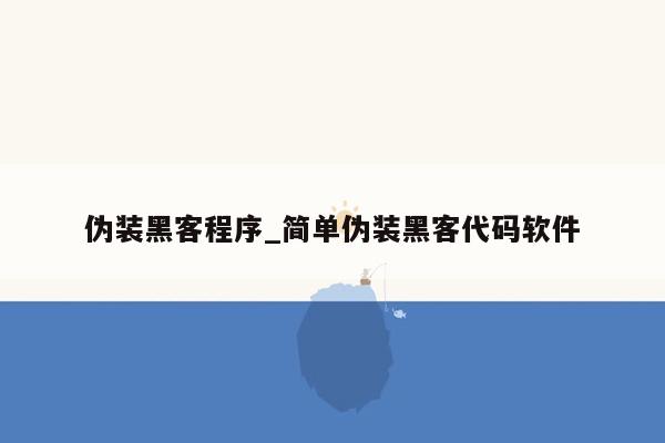 伪装黑客程序_简单伪装黑客代码软件