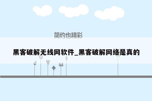 黑客破解无线网软件_黑客破解网络是真的