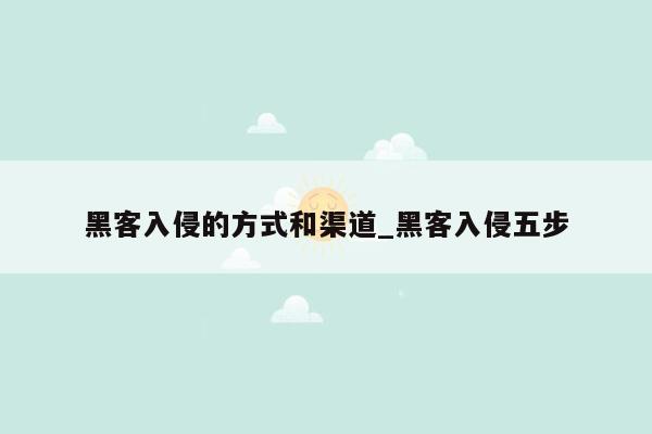 黑客入侵的方式和渠道_黑客入侵五步