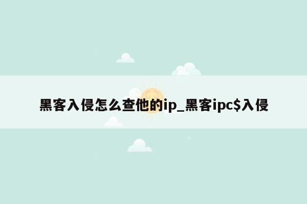 黑客入侵怎么查他的ip_黑客ipc$入侵