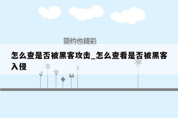 怎么查是否被黑客攻击_怎么查看是否被黑客入侵