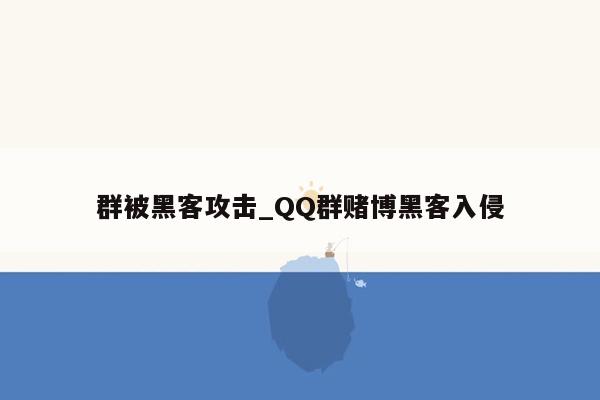 群被黑客攻击_QQ群赌博黑客入侵