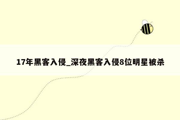 17年黑客入侵_深夜黑客入侵8位明星被杀