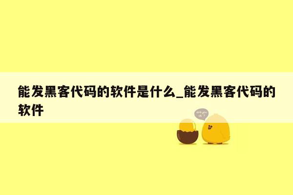 能发黑客代码的软件是什么_能发黑客代码的软件