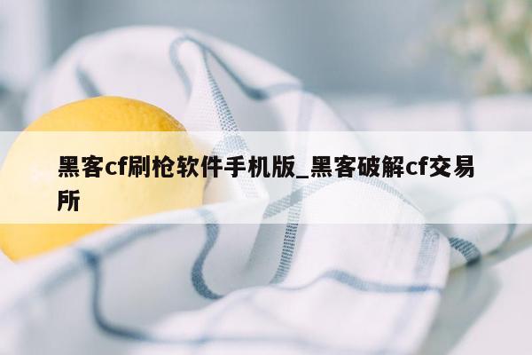 黑客cf刷枪软件手机版_黑客破解cf交易所