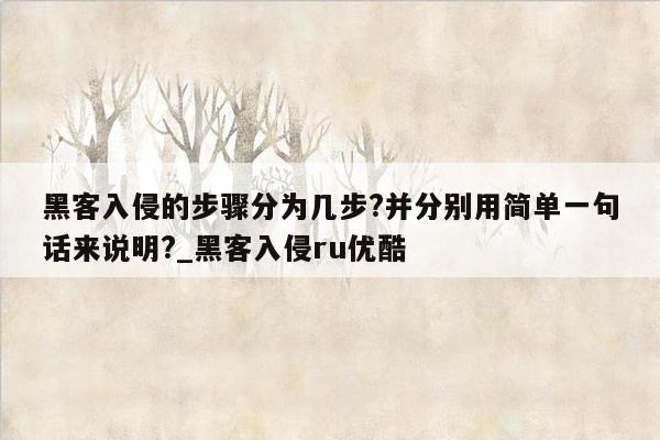 黑客入侵的步骤分为几步?并分别用简单一句话来说明?_黑客入侵ru优酷