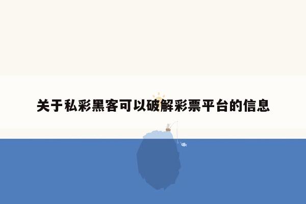 关于私彩黑客可以破解彩票平台的信息