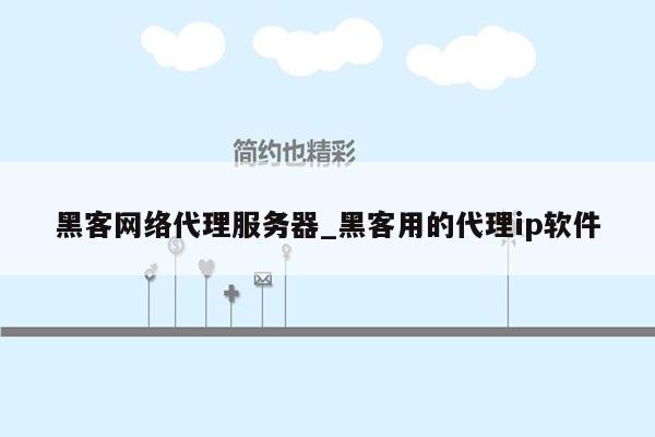 黑客网络代理服务器_黑客用的代理ip软件