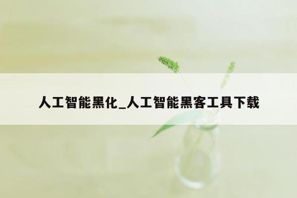 人工智能黑化_人工智能黑客工具下载