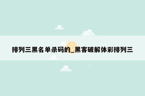 排列三黑名单杀码的_黑客破解体彩排列三