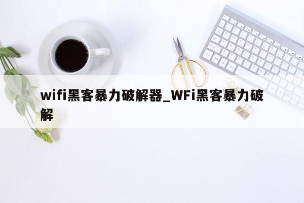 wifi黑客暴力破解器_WFi黑客暴力破解