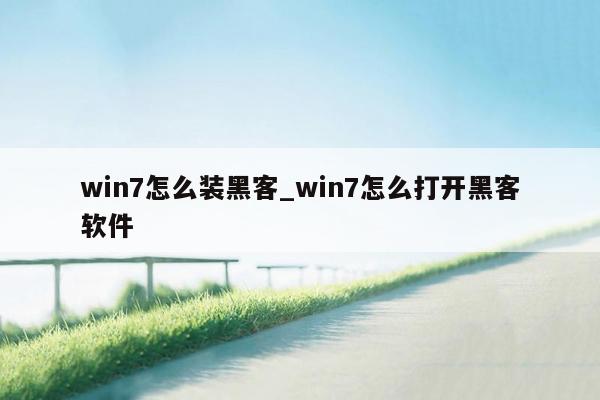 win7怎么装黑客_win7怎么打开黑客软件