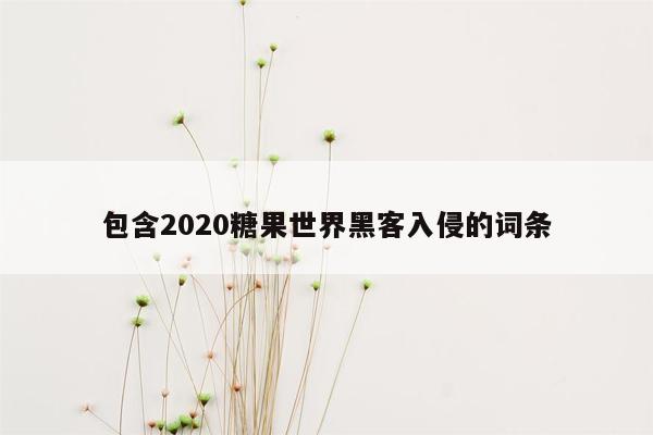 包含2020糖果世界黑客入侵的词条