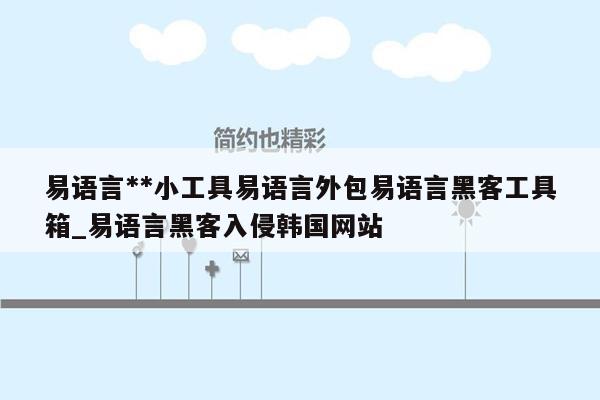 易语言**小工具易语言外包易语言黑客工具箱_易语言黑客入侵韩国网站