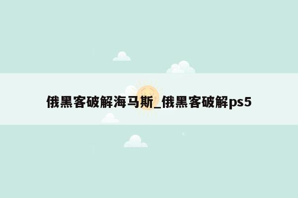 俄黑客破解海马斯_俄黑客破解ps5