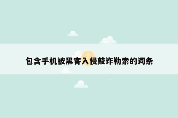 包含手机被黑客入侵敲诈勒索的词条