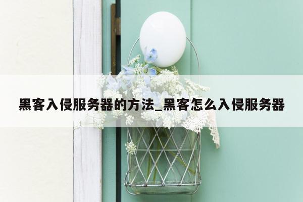 黑客入侵服务器的方法_黑客怎么入侵服务器