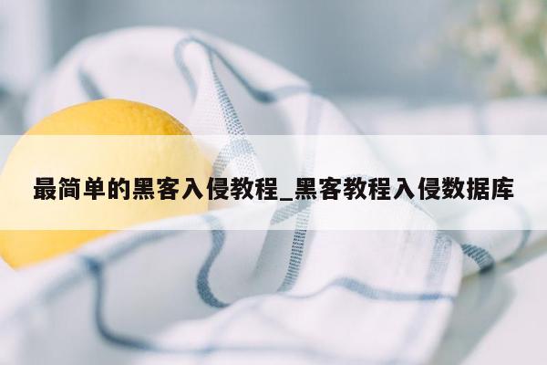 最简单的黑客入侵教程_黑客教程入侵数据库